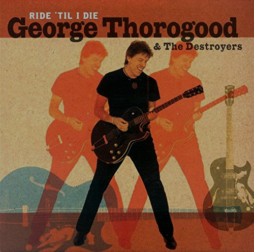 George Thorogood & The Destroyers - Ride 'Til I Die | Eagle Records (EAGCD248)